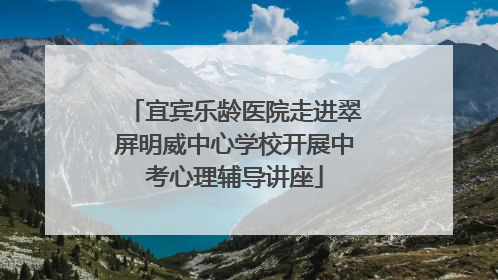 宜宾乐龄医院走进翠屏明威中心学校开展中考心理辅导讲座