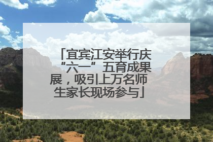宜宾江安举行庆“六一”五育成果展，吸引上万名师生家长现场参与