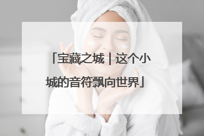 宝藏之城|这个小城的音符飘向世界