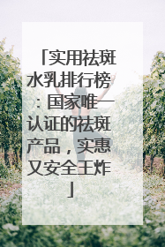实用祛斑水乳排行榜：国家唯一认证的祛斑产品，实惠又安全王炸