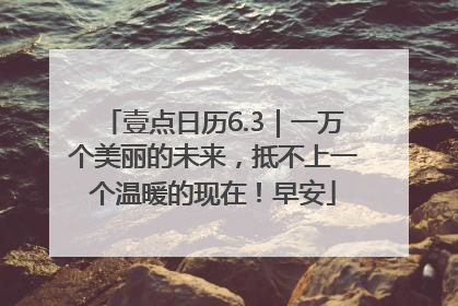 壹点日历6.3｜一万个美丽的未来，抵不上一个温暖的现在！早安
