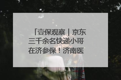 壹保观察｜京东三千余名快递小哥在济参保！济南医保局喊你来参保