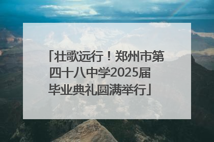 壮歌远行！郑州市第四十八中学2025届毕业典礼圆满举行