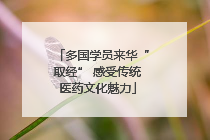 多国学员来华“取经” 感受传统医药文化魅力