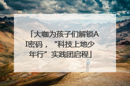 大咖为孩子们解锁AI密码，“科技上地少年行”实践团启程