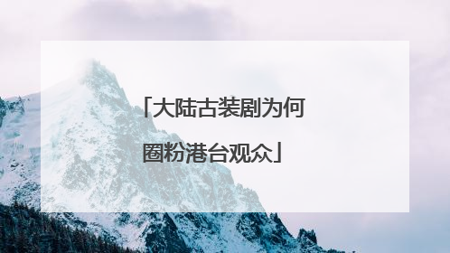 大陆古装剧为何圈粉港台观众