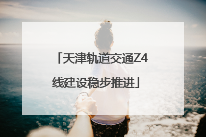 天津轨道交通Z4线建设稳步推进