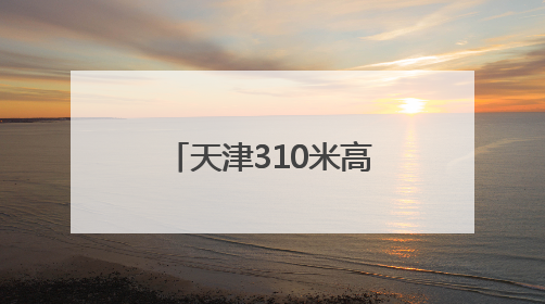 天津310米高空观光厅开放