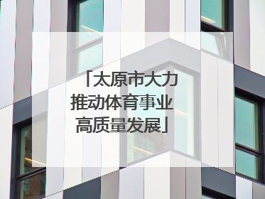 太原市大力推动体育事业高质量发展