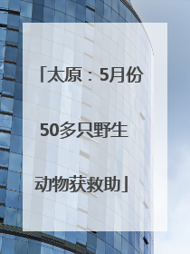 太原：5月份 50多只野生动物获救助