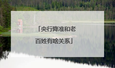 央行降准和老百姓有啥关系