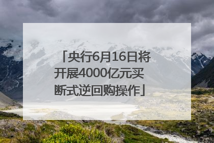 央行6月16日将开展4000亿元买断式逆回购操作