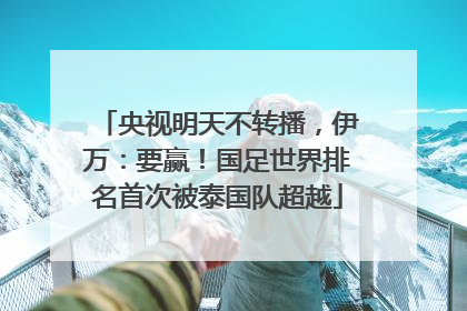 央视明天不转播，伊万：要赢！国足世界排名首次被泰国队超越