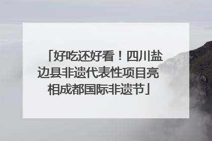 好吃还好看！四川盐边县非遗代表性项目亮相成都国际非遗节