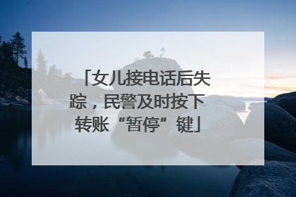 女儿接电话后失踪，民警及时按下转账“暂停”键