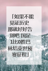 如果不能见证历史 那就好好告别吧 国足1比0胜巴林结束世预赛征程