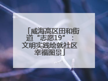 威海高区田和街道“志愿19”：文明实践绘就社区幸福图景