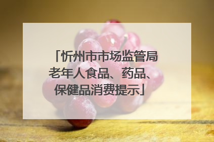 忻州市市场监管局老年人食品、药品、保健品消费提示
