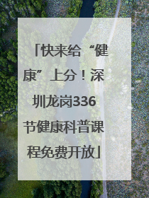 快来给“健康”上分！深圳龙岗336节健康科普课程免费开放