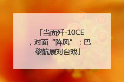 当面歼-10CE，对面“阵风”：巴黎航展对台戏