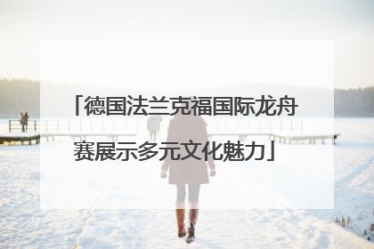 德国法兰克福国际龙舟赛展示多元文化魅力