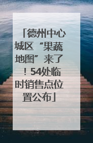 德州中心城区“果蔬地图”来了！54处临时销售点位置公布