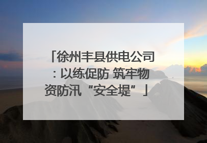 徐州丰县供电公司：以练促防 筑牢物资防汛“安全堤”