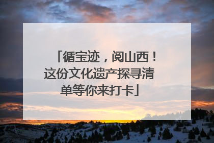 循宝迹，阅山西！这份文化遗产探寻清单等你来打卡