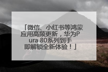 微信、小红书等鸿蒙应用高频更新，华为Pura 80系列到手即解锁全新体验！