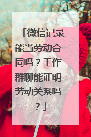 微信记录能当劳动合同吗？工作群聊能证明劳动关系吗？