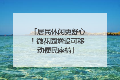 居民休闲更舒心！微花园增设可移动便民座椅