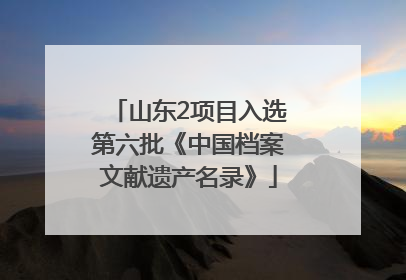 山东2项目入选第六批《中国档案文献遗产名录》