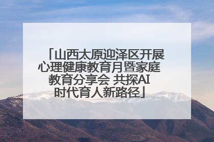山西太原迎泽区开展心理健康教育月暨家庭教育分享会 共探AI时代育人新路径