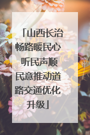 山西长治畅路暖民心 听民声顺民意推动道路交通优化升级