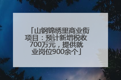 山钢锦绣里商业街项目：预计新增税收700万元，提供就业岗位900余个