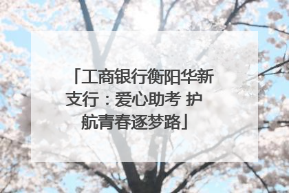 工商银行衡阳华新支行：爱心助考 护航青春逐梦路