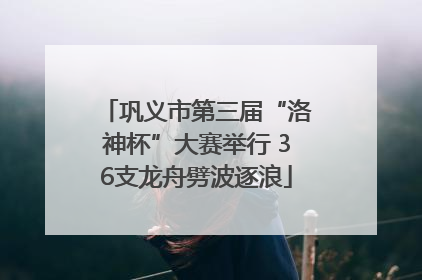 巩义市第三届“洛神杯”大赛举行 36支龙舟劈波逐浪