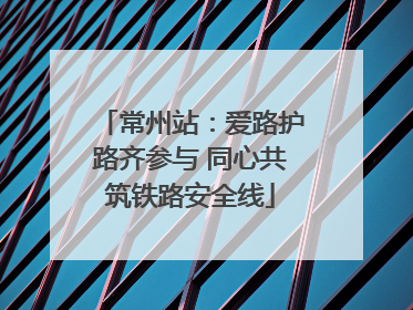 常州站：爱路护路齐参与 同心共筑铁路安全线