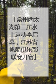 常州西太湖第三届水上运动季启幕，江苏省帆船俱乐部联赛开赛