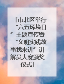 市北区举行“六五环境日”主题宣传暨“文明实践故事我来讲”讲解员大赛颁奖仪式