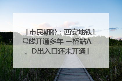 市民期盼：西安地铁1号线开通多年 三桥站A、D出入口还未开通