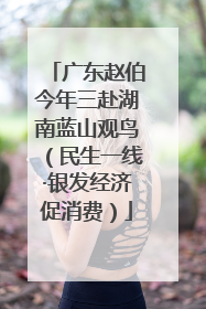 广东赵伯今年三赴湖南蓝山观鸟（民生一线·银发经济促消费）
