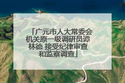 广元市人大常委会机关原一级调研员谭林德 接受纪律审查和监察调查