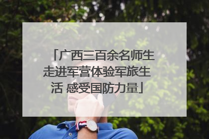 广西三百余名师生走进军营体验军旅生活 感受国防力量