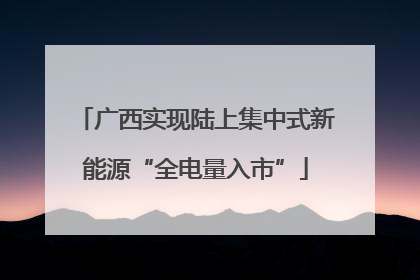 广西实现陆上集中式新能源“全电量入市”