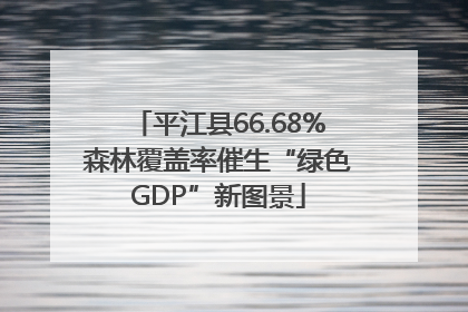 平江县66.68%森林覆盖率催生“绿色GDP”新图景