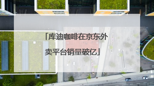 库迪咖啡在京东外卖平台销量破亿