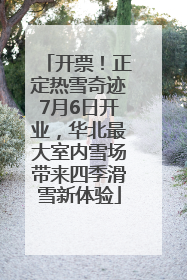 开票！正定热雪奇迹7月6日开业，华北最大室内雪场带来四季滑雪新体验