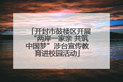 开封市鼓楼区开展“两岸一家亲 共筑中国梦”涉台宣传教育进校园活动
