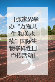 张家界举办“万物共生·和美永续”国际生物多样性日宣传活动